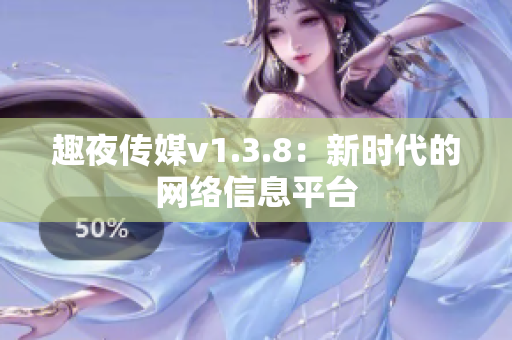 趣夜传媒v1.3.8：新时代的网络信息平台