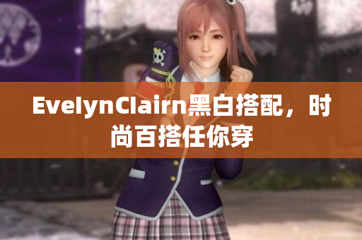 EveIynCIairn黑白搭配，时尚百搭任你穿