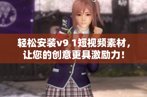 轻松安装v9 1短视频素材，让您的创意更具激励力！