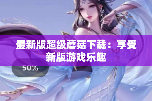 最新版超级蘑菇下载：享受新版游戏乐趣