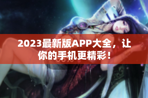 2023最新版APP大全，让你的手机更精彩！