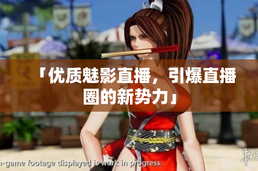 「优质魅影直播，引爆直播圈的新势力」