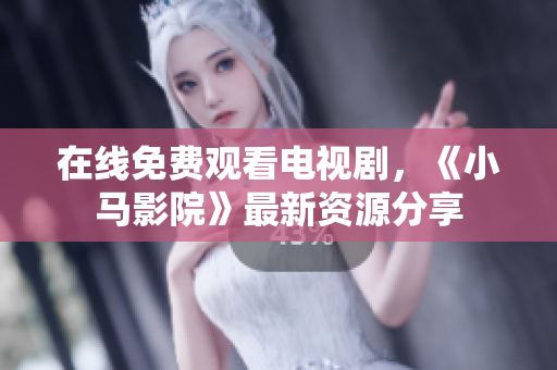 在线免费观看电视剧，《小马影院》最新资源分享