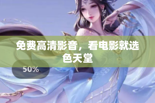 免费高清影音，看电影就选色天堂