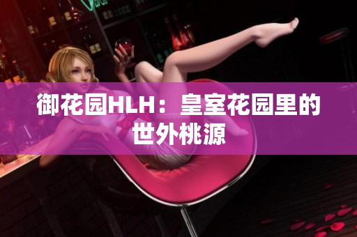 御花园HLH：皇室花园里的世外桃源