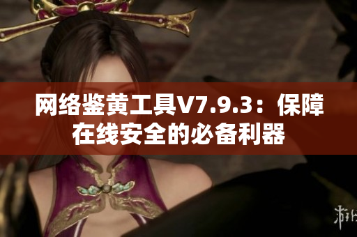 网络鉴黄工具V7.9.3：保障在线安全的必备利器