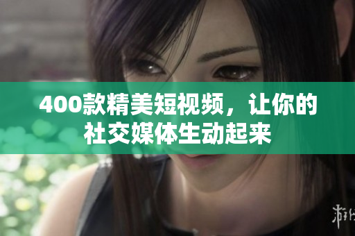 400款精美短视频，让你的社交媒体生动起来