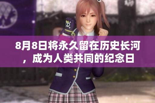 8月8日将永久留在历史长河，成为人类共同的纪念日