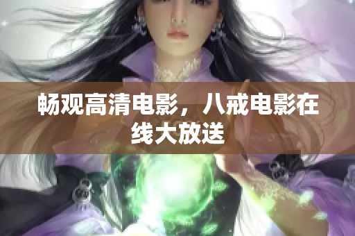 畅观高清电影，八戒电影在线大放送