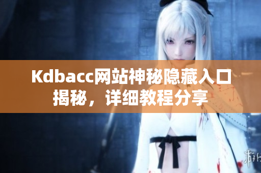 Kdbacc网站神秘隐藏入口揭秘，详细教程分享