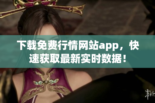 下载免费行情网站app，快速获取最新实时数据！