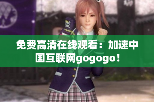 免费高清在线观看：加速中国互联网gogogo！