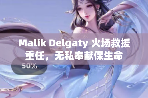 Malik Delgaty 火场救援重任，无私奉献保生命
