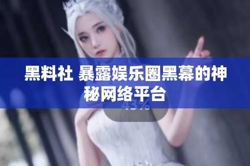 黑料社 暴露娱乐圈黑幕的神秘网络平台