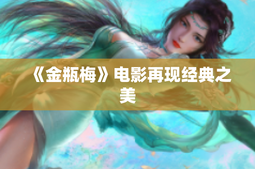 《金瓶梅》电影再现经典之美