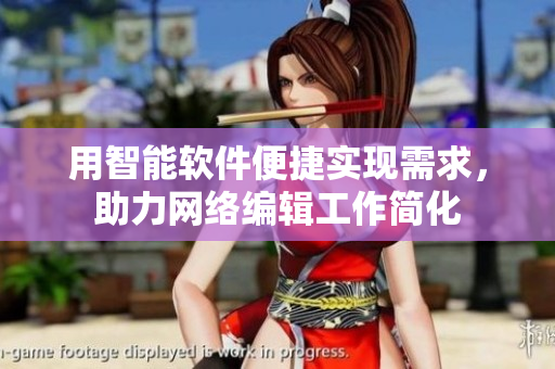 用智能软件便捷实现需求，助力网络编辑工作简化
