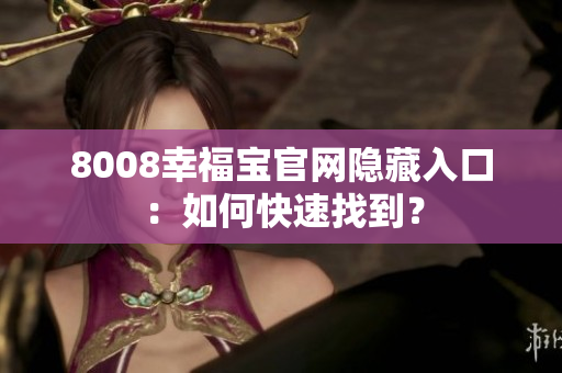 8008幸福宝官网隐藏入口：如何快速找到？
