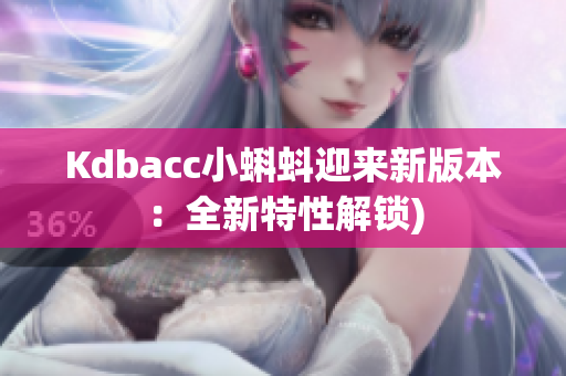 Kdbacc小蝌蚪迎来新版本：全新特性解锁)
