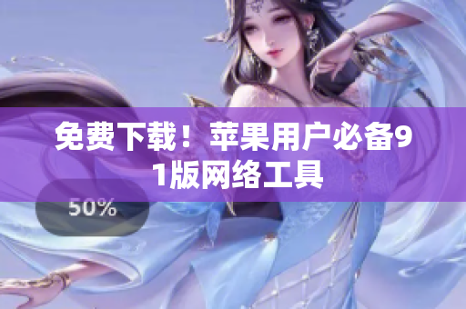 免费下载！苹果用户必备9 1版网络工具