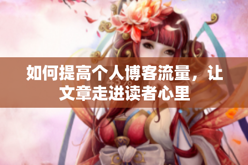 如何提高个人博客流量，让文章走进读者心里