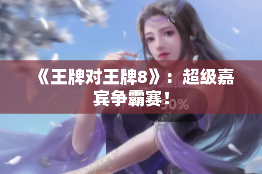 《王牌对王牌8》：超级嘉宾争霸赛！