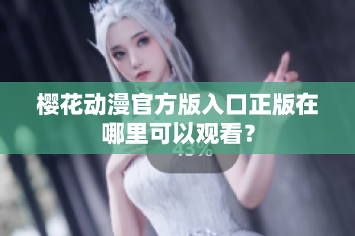 樱花动漫官方版入口正版在哪里可以观看？