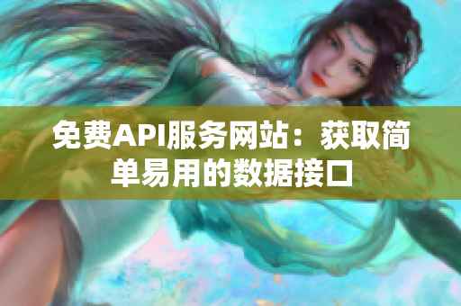 免费API服务网站：获取简单易用的数据接口