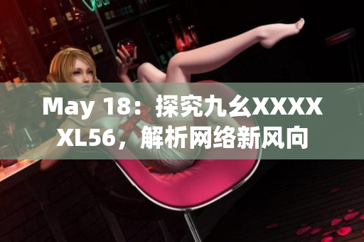 May 18：探究九幺XXXXXL56，解析网络新风向