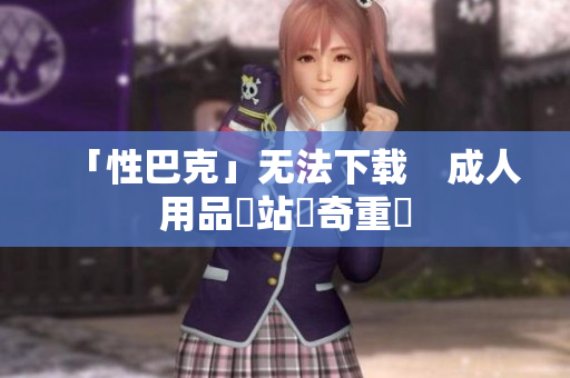 「性巴克」无法下载　成人用品網站傳奇重啟