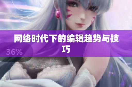 网络时代下的编辑趋势与技巧