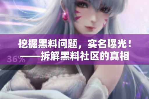 挖掘黑料问题，实名曝光！——拆解黑料社区的真相