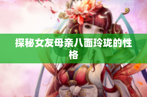 探秘女友母亲八面玲珑的性格