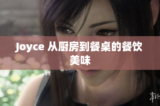 Joyce 从厨房到餐桌的餐饮美味