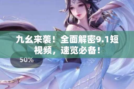九幺来袭！全面解密9.1短视频，速览必备！