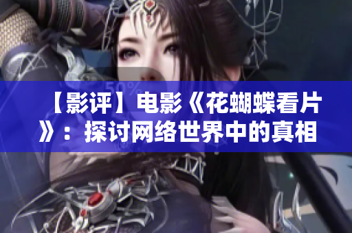 【影评】电影《花蝴蝶看片》：探讨网络世界中的真相与欲望