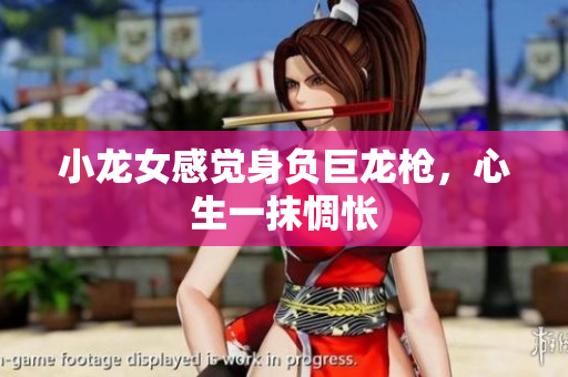 小龙女感觉身负巨龙枪，心生一抹惆怅