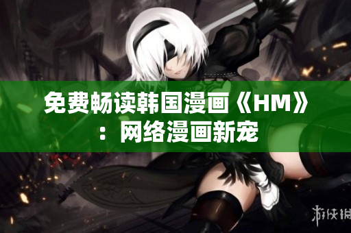 免费畅读韩国漫画《HM》：网络漫画新宠