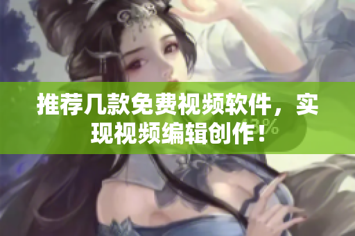 推荐几款免费视频软件，实现视频编辑创作！