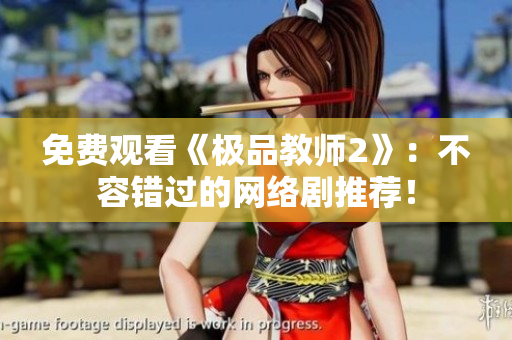 免费观看《极品教师2》：不容错过的网络剧推荐！