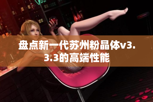 盘点新一代苏州粉晶体v3.3.3的高端性能