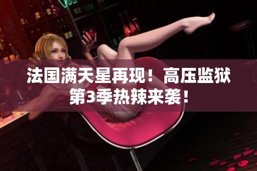 法国满天星再现！高压监狱第3季热辣来袭！
