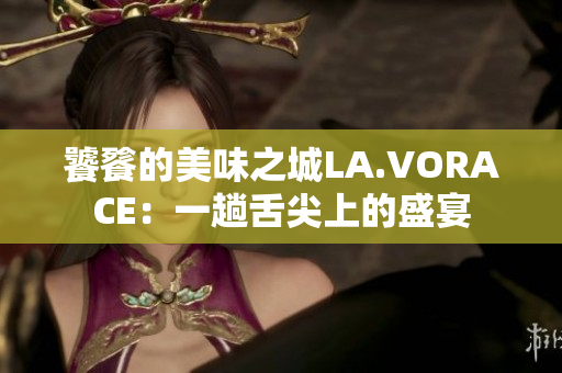 饕餮的美味之城LA.VORACE：一趟舌尖上的盛宴