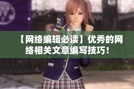 【网络编辑必读】优秀的网络相关文章编写技巧！