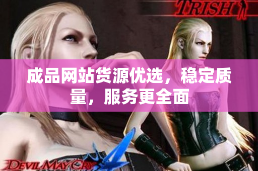 成品网站货源优选，稳定质量，服务更全面