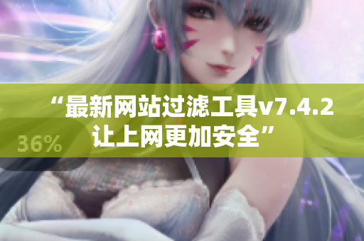 “最新网站过滤工具v7.4.2让上网更加安全”