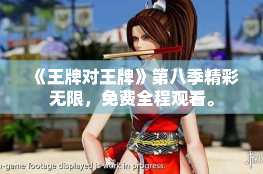《王牌对王牌》第八季精彩无限，免费全程观看。
