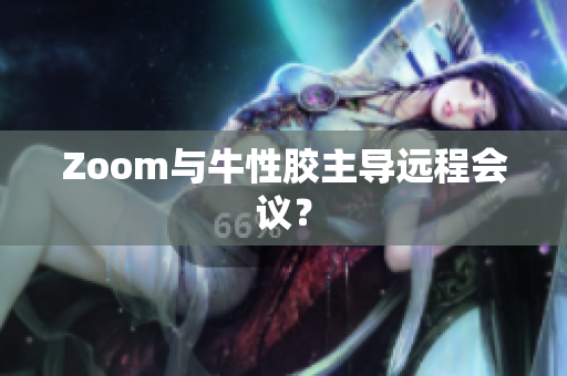 Zoom与牛性胶主导远程会议？