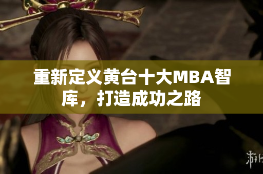 重新定义黄台十大MBA智库，打造成功之路