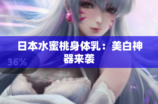 日本水蜜桃身体乳：美白神器来袭