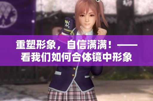 重塑形象，自信满满！——看我们如何合体镜中形象